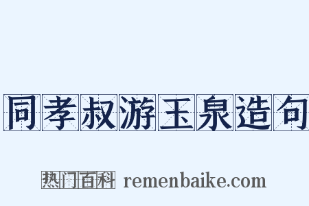 同孝叔游玉泉造句是什么意思的图片